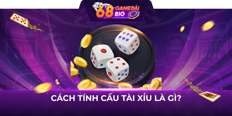 Cách tính cầu tài xỉu là gì?