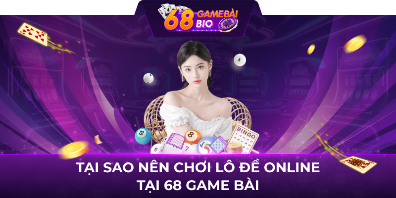 Tại sao nên chơi lô đề online tại 68 game bài