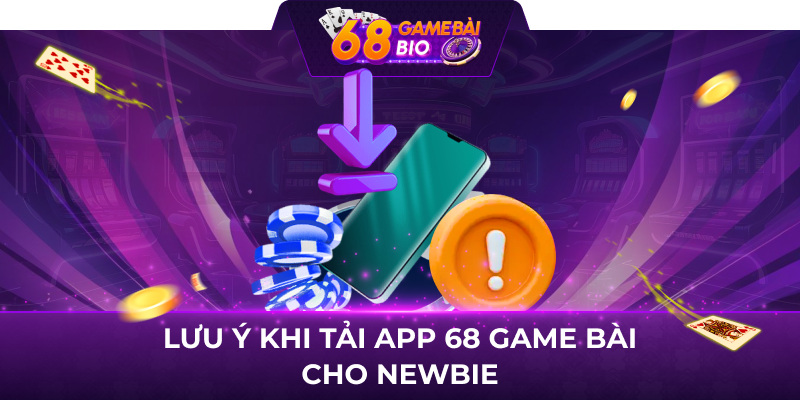 Lưu ý khi tải app 68 game bài cho newbie