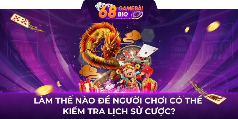 Làm thế nào để người chơi có thể kiểm tra lịch sử cược?