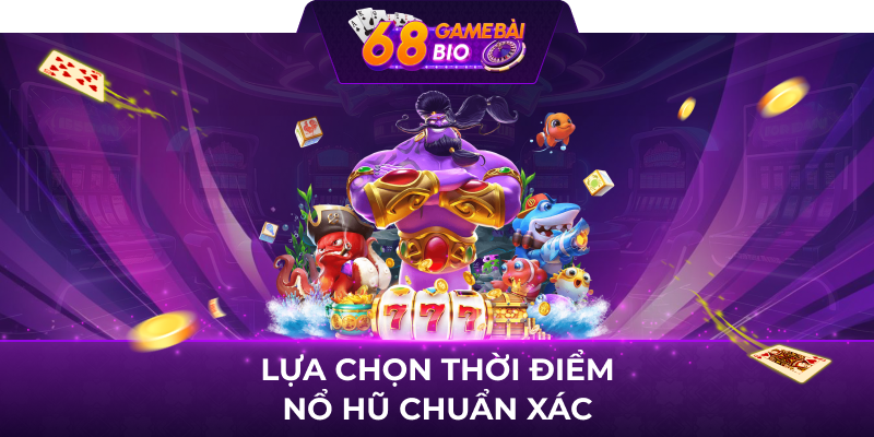 Lựa chọn thời điểm nổ hũ chuẩn xác