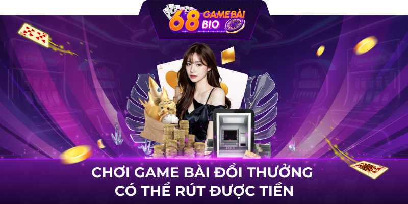 Chơi game bài đổi thưởng có thể rút được tiền