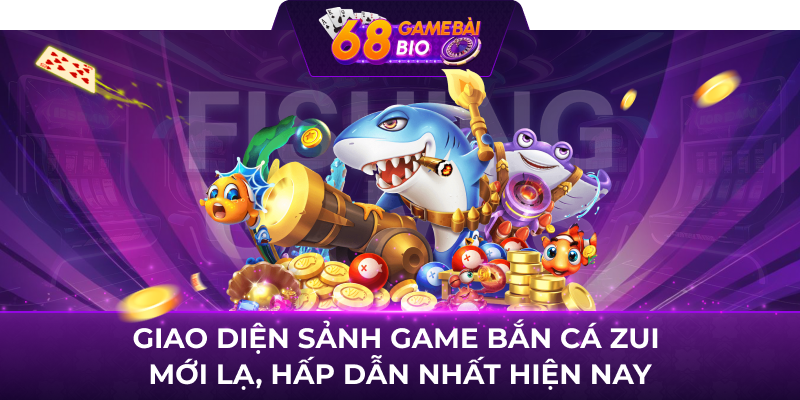 Giao diện sảnh game Bắn cá zui mới lạ, hấp dẫn nhất hiện nay