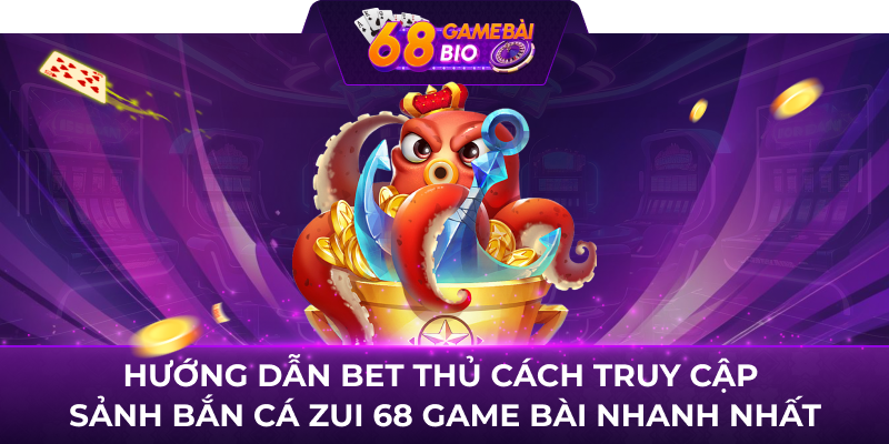 Hướng dẫn bet thủ cách truy cập sảnh Bắn Cá Zui 68 game bài nhanh nhất