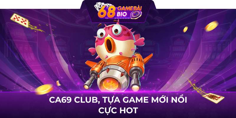 Ca69 Club, tựa game mới nổi cực hot