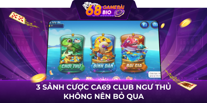 3 sảnh cược Ca69 Club ngư thủ không nên bỏ qua