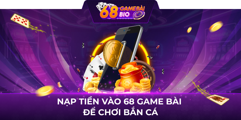 Nạp tiền vào 68 game Bài để chơi bắn cá