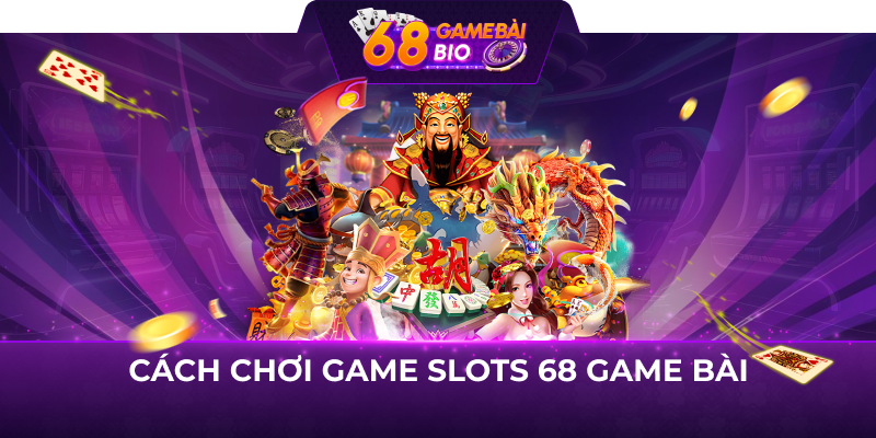 Cách chơi game slots 68 game bài