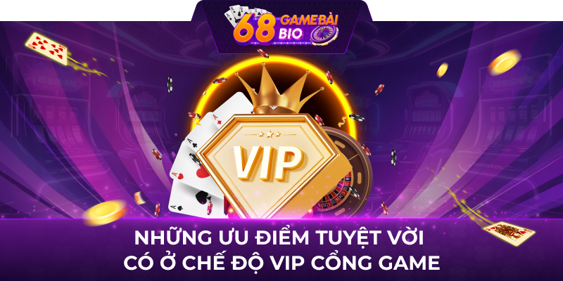 Những ưu điểm tuyệt vời có ở chế độ vip cổng game