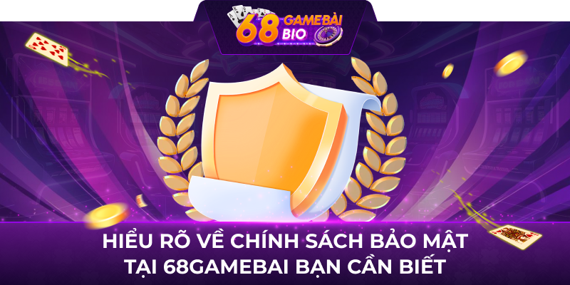 Hiểu rõ về chính sách bảo mật tại 68gamebai bạn cần biết