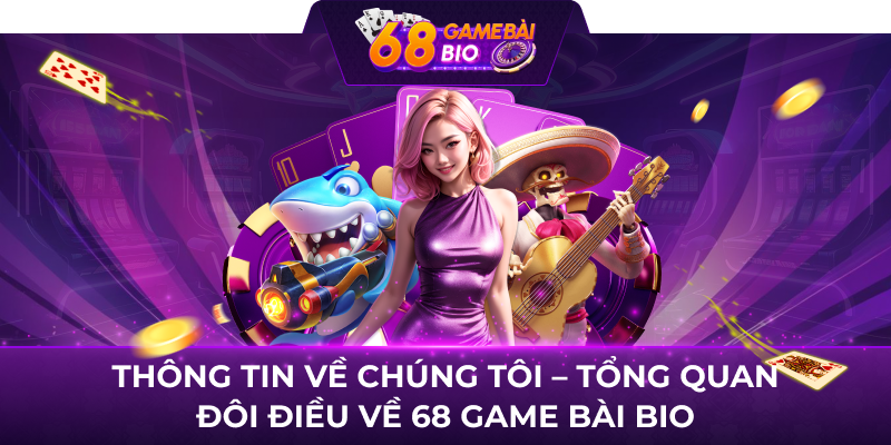 Thông tin về chúng tôi - Tổng quan đôi điều về 68 Game Bài Bio